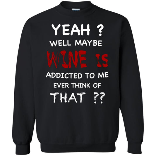 Well Maybe Wine Is Addicted To Me Ever Think Of That Drinking Shirt Black