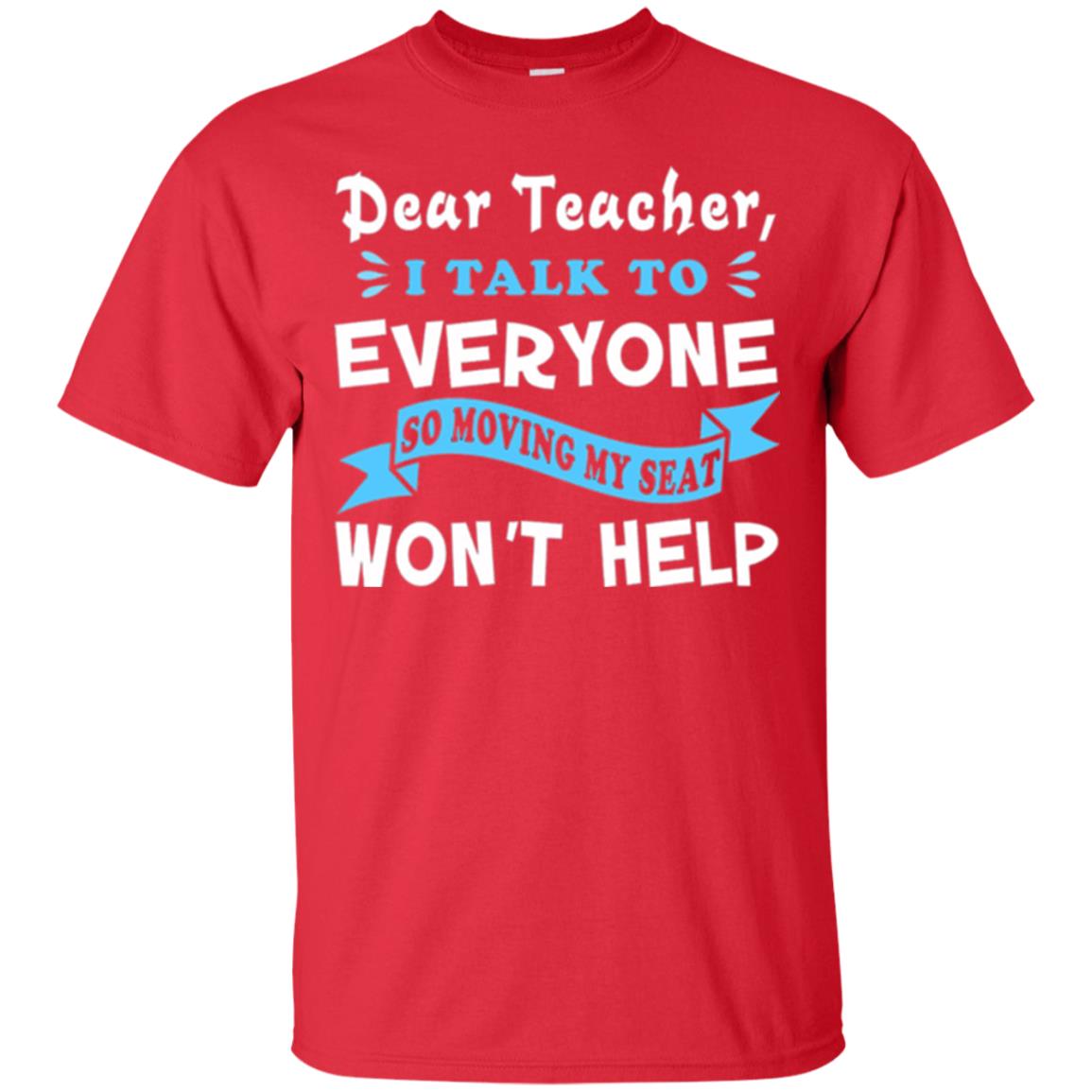 Student T-shirt Dear Teacher I Talk To Everyone So Moving My Seat Won_t Help Red