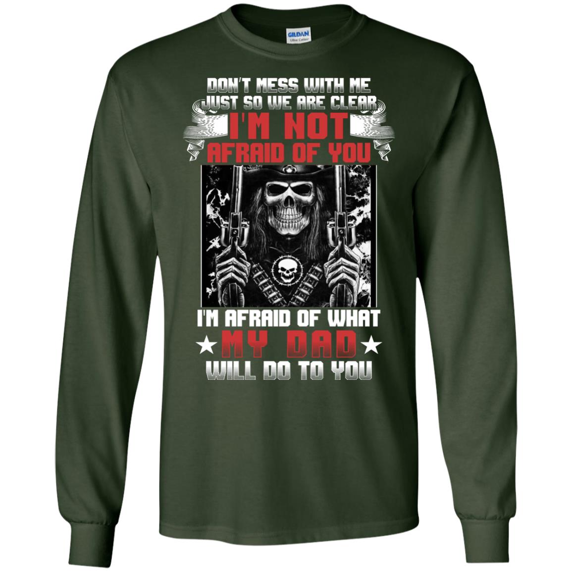 Don_t Mess With Me Just So We Are Clear I_m Not Afraid Of You I_m Afraid Of My Dad Will Do To You Forest Green