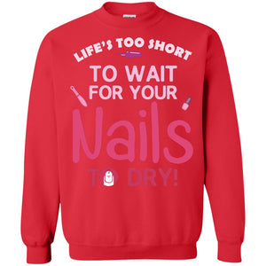 Life's Too Short To Wait For Your Nail To Dry ShirtG180 Gildan Crewneck Pullover Sweatshirt 8 oz.
