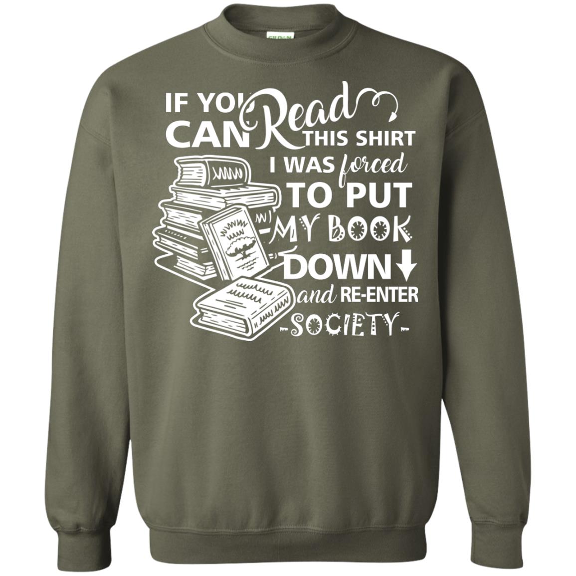 Book Lover T-shirt If You Can Read This Shirt I Was Forced To Put My Book Down And Re-enter Society Military Green
