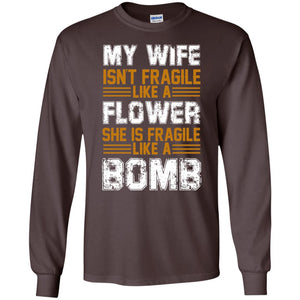 My Wife Isn_t Fragile Like A Flower She Is Fragile Like A Bomb Funny Wife Shirt For HusbandG240 Gildan LS Ultra Cotton T-Shirt