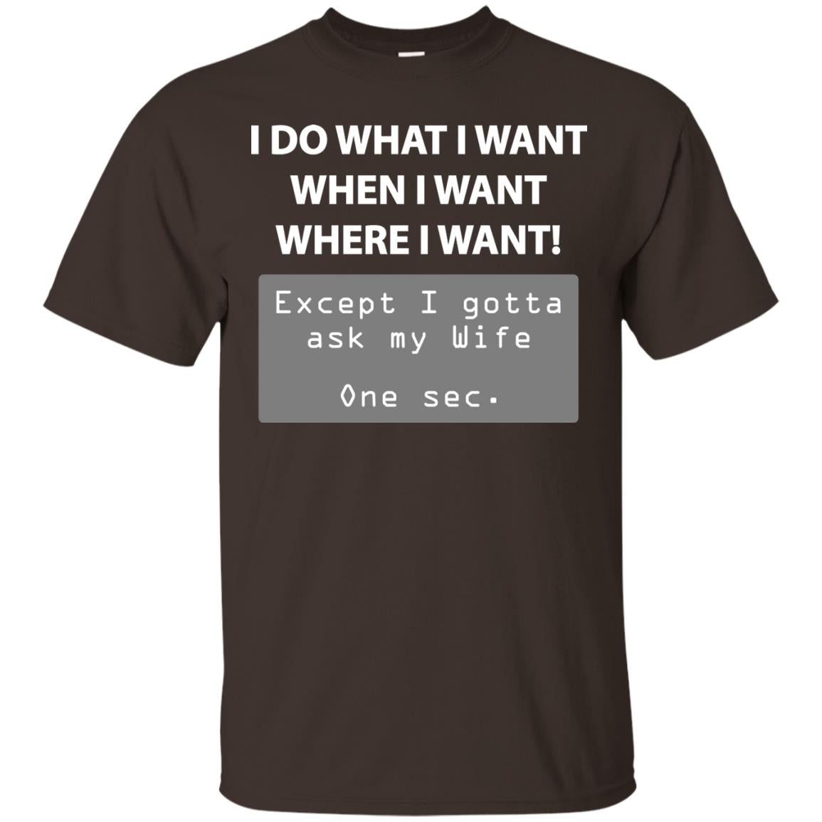 I Do What I Want Except I Gotta Ask My Wife Husband Shirt Dark Chocolate