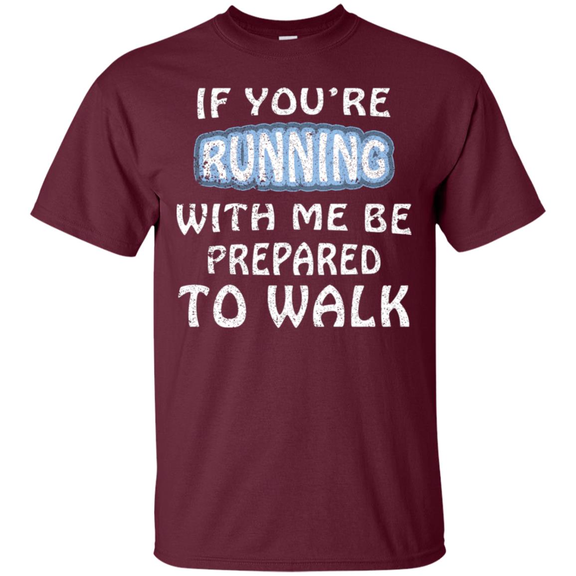 If You're Running With Me Be Prepared To Walk Shirt Maroon