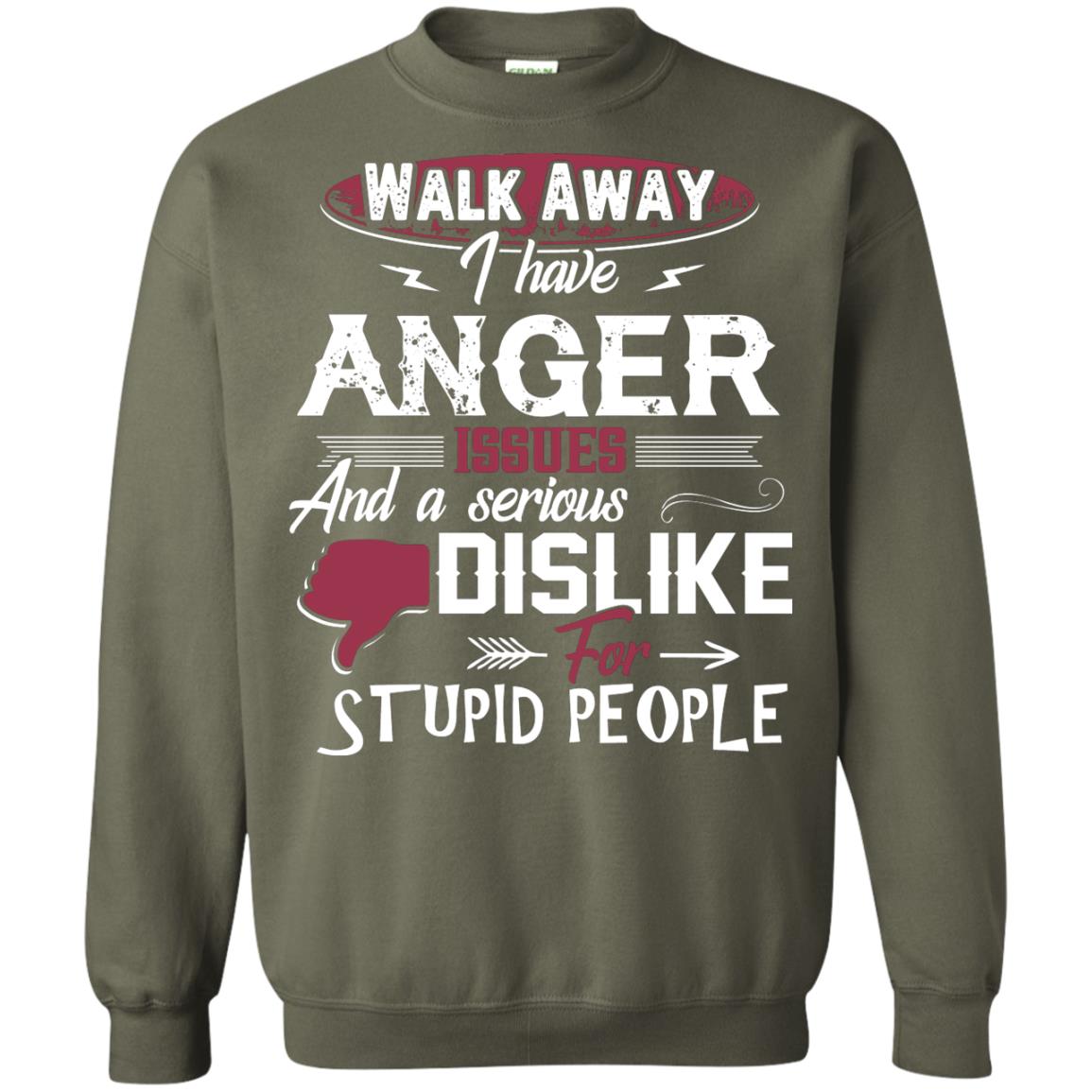 Walk Away I Have Anger Issues And A Serious Dislike For Stupid People Shirt Military Green
