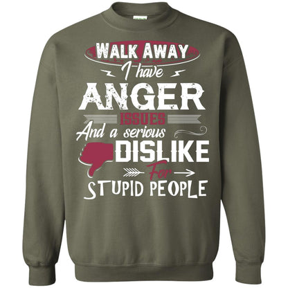 Walk Away I Have Anger Issues And A Serious Dislike For Stupid People Shirt Military Green