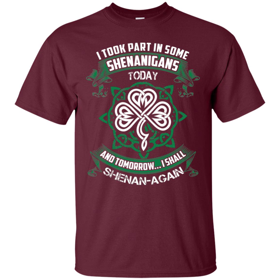 I Took Part In Some Shenanigans Today And Tomorrow I Shall Shenan-again Irish Shirt Maroon