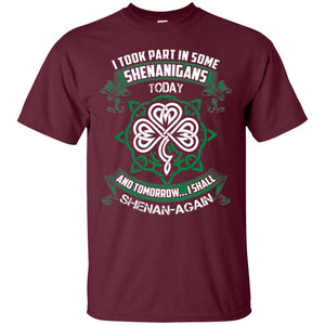 I Took Part In Some Shenanigans Today And Tomorrow I Shall Shenan-again Irish ShirtG200 Gildan Ultra Cotton T-Shirt