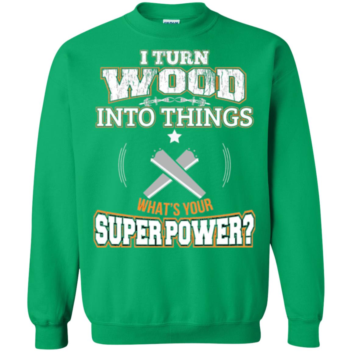 Woodworker T-shirt I Turn Wood Into Things Irish Green