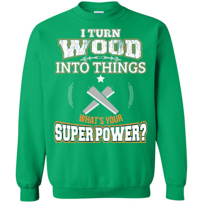 Woodworker T-shirt I Turn Wood Into Things Irish Green