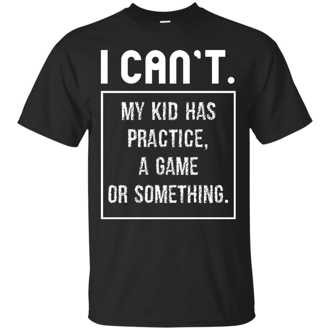 I Can_t. My Kid Has Practice, A Game Or Something Funny Gift Shirt For Parents Black