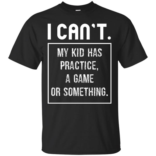 I Can_t. My Kid Has Practice, A Game Or Something Funny Gift Shirt For Parents Black
