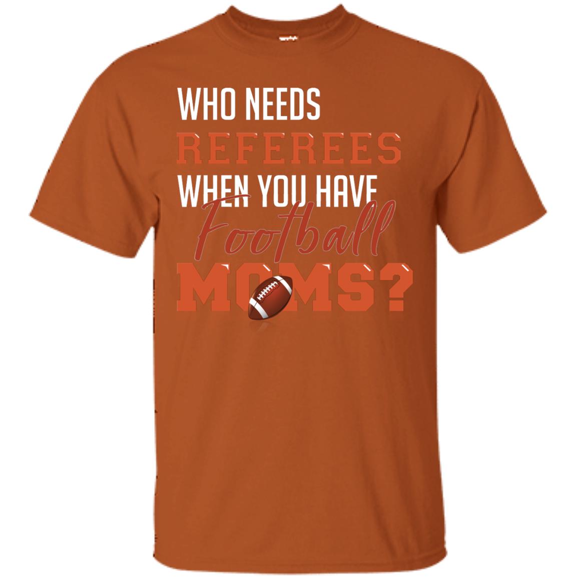 Who Needs Referees When You Have Football Moms Shirt Texas Orange