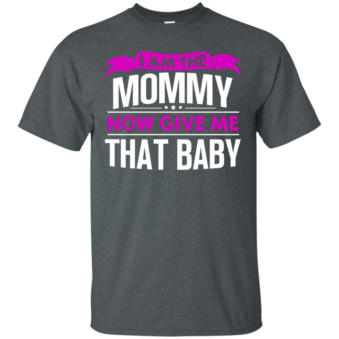 I Am The Mommy Now Give Me That Baby Funny Mommy Shirt Dark Heather