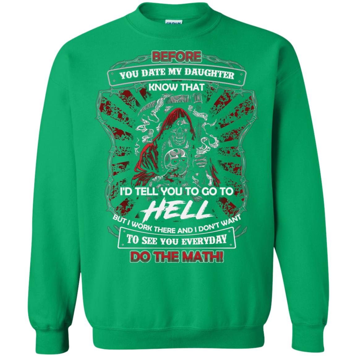 Before You Date My Daughter Know That I'd Tell You To Go To Hell But I Work There And I Don;t Want To See You Everyday Do The Math Shirt Irish Green