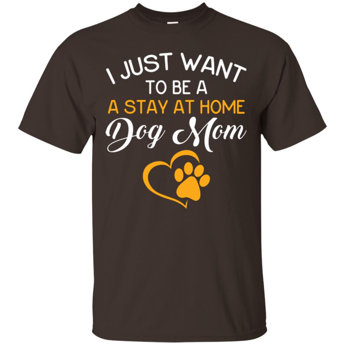 Dog Mom T-shirt I Just Want To Be A Stay At Home Dog Mom Dark Chocolate