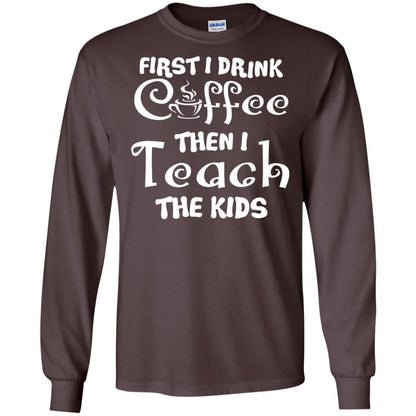 First I Drink Coffee Then I Teach The Kids Funny Coffee Gift Shirt For Teacher Dark Chocolate