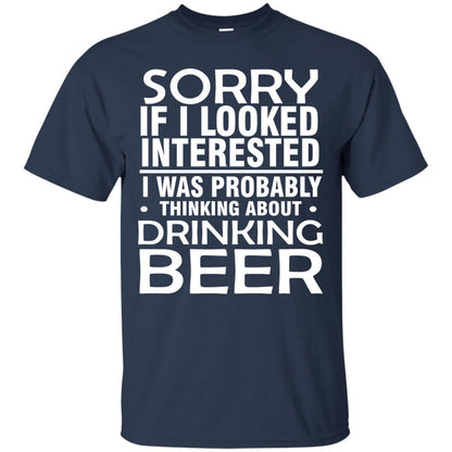 Sorry If I Looked Interested I Was Probably Thinking About Drinking Beer Shirt Navy