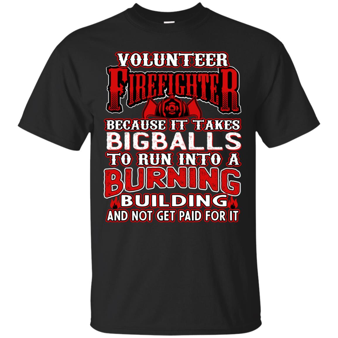 Voluteer Firefighter Because It Takes Bigballs To Run Into A Burning  Building And Not Get Paid For ItG200 Gildan Ultra Cotton T-Shirt