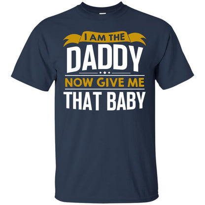 I Am The Daddy Now Give Me That Baby Funny Daddy Shirt Navy