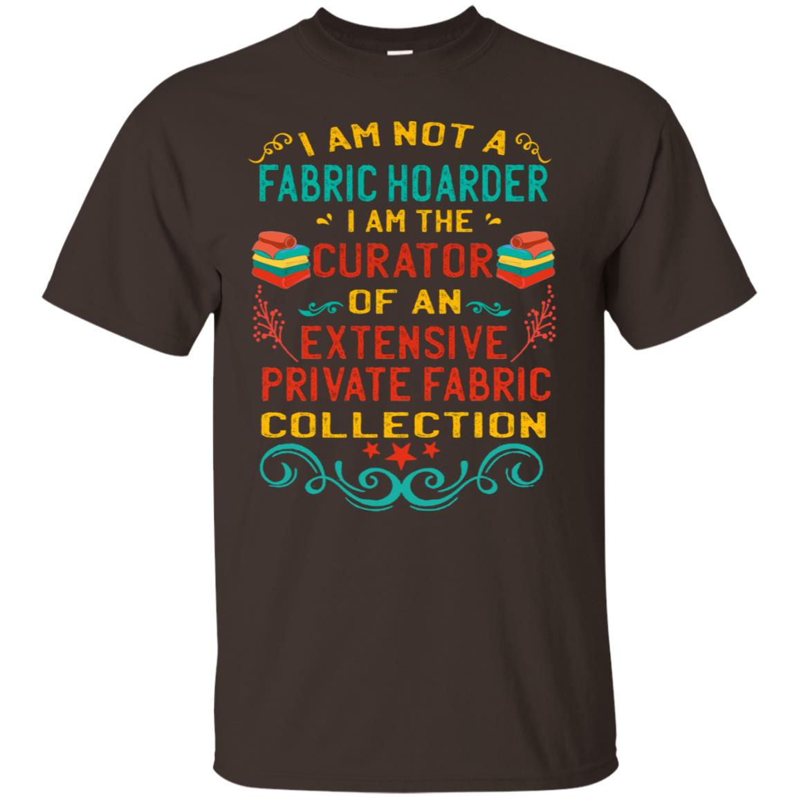 I Am Not Fabric Hoarder I Am The Curator Of An Exensive Private Farbic Collection Shirt Dark Chocolate