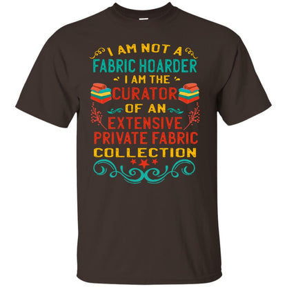 I Am Not Fabric Hoarder I Am The Curator Of An Exensive Private Farbic Collection Shirt Dark Chocolate