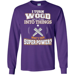 Woodworker T-shirt I Turn Wood Into Things