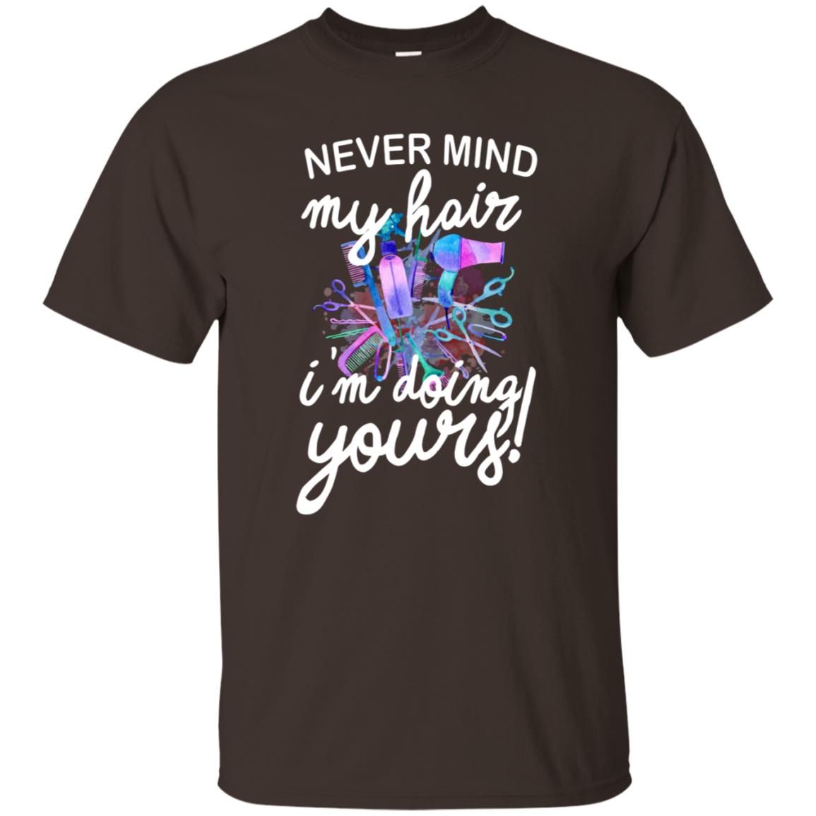 Never Mind My Hair Im Doing Yours Hairstylist Shirt Dark Chocolate