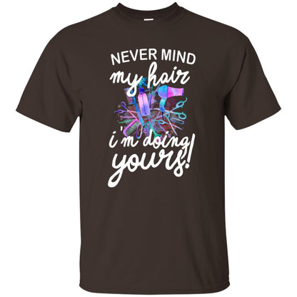 Never Mind My Hair Im Doing Yours Hairstylist Shirt Dark Chocolate