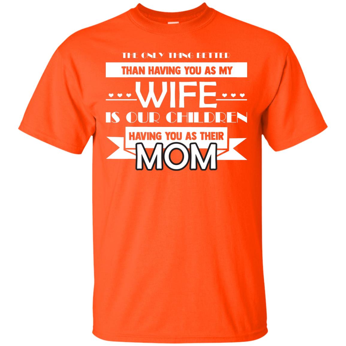The Only Thing Better Than Having You As My Wife Is Our Children Having You As Their Mom Orange