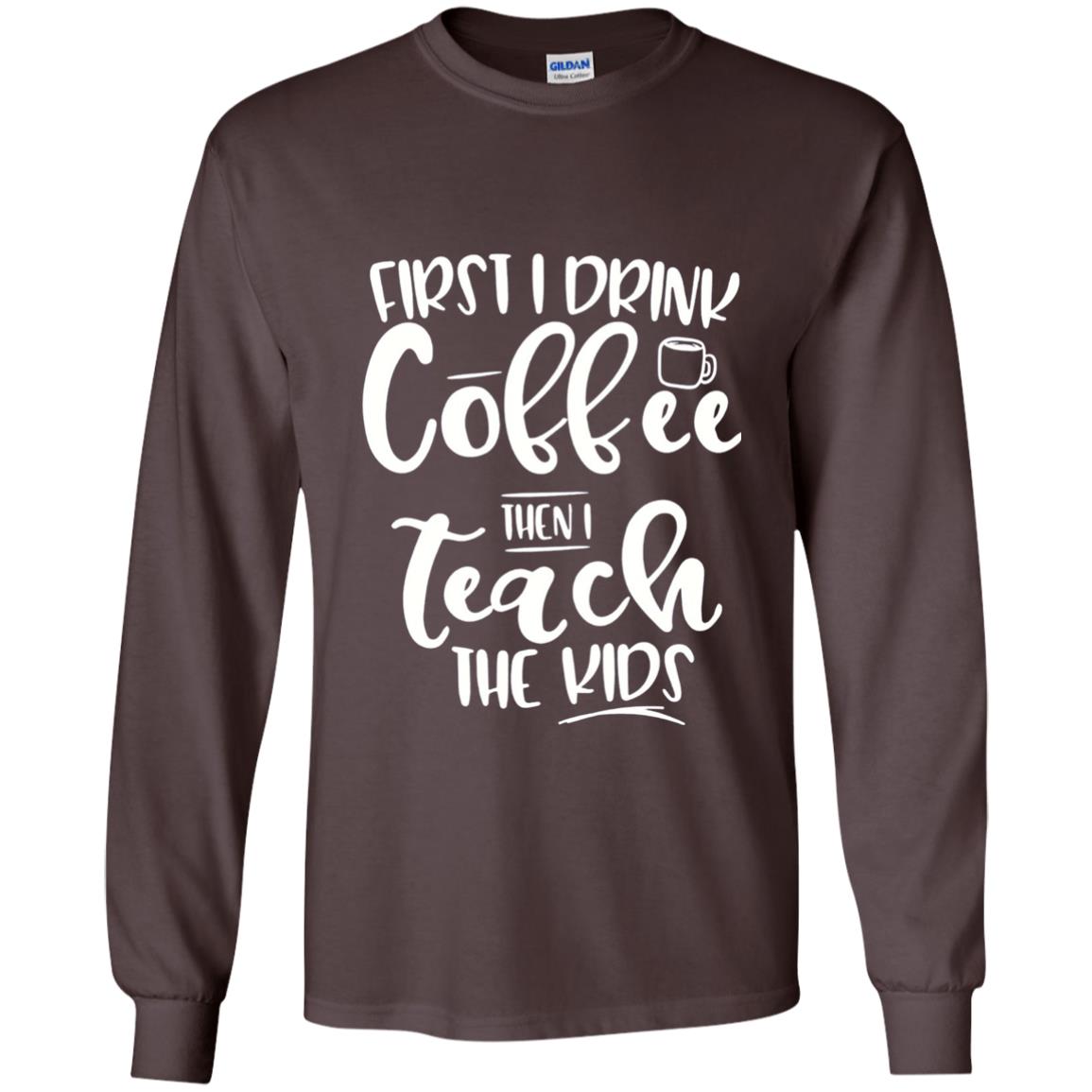 First I Drink Coffee Then Teach The Kids Funny Teacher T-shirt Dark Chocolate