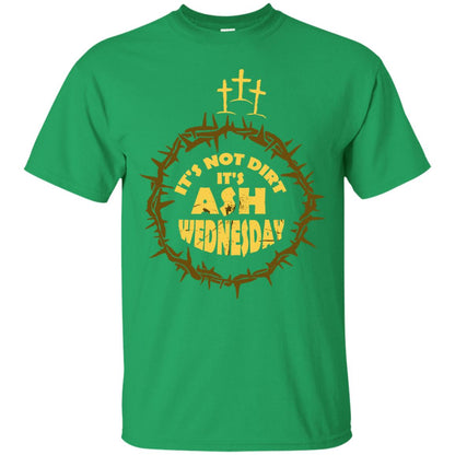 Ash Wednesday T-shirt It's Not Dirt It's Ash Wednesday Irish Green
