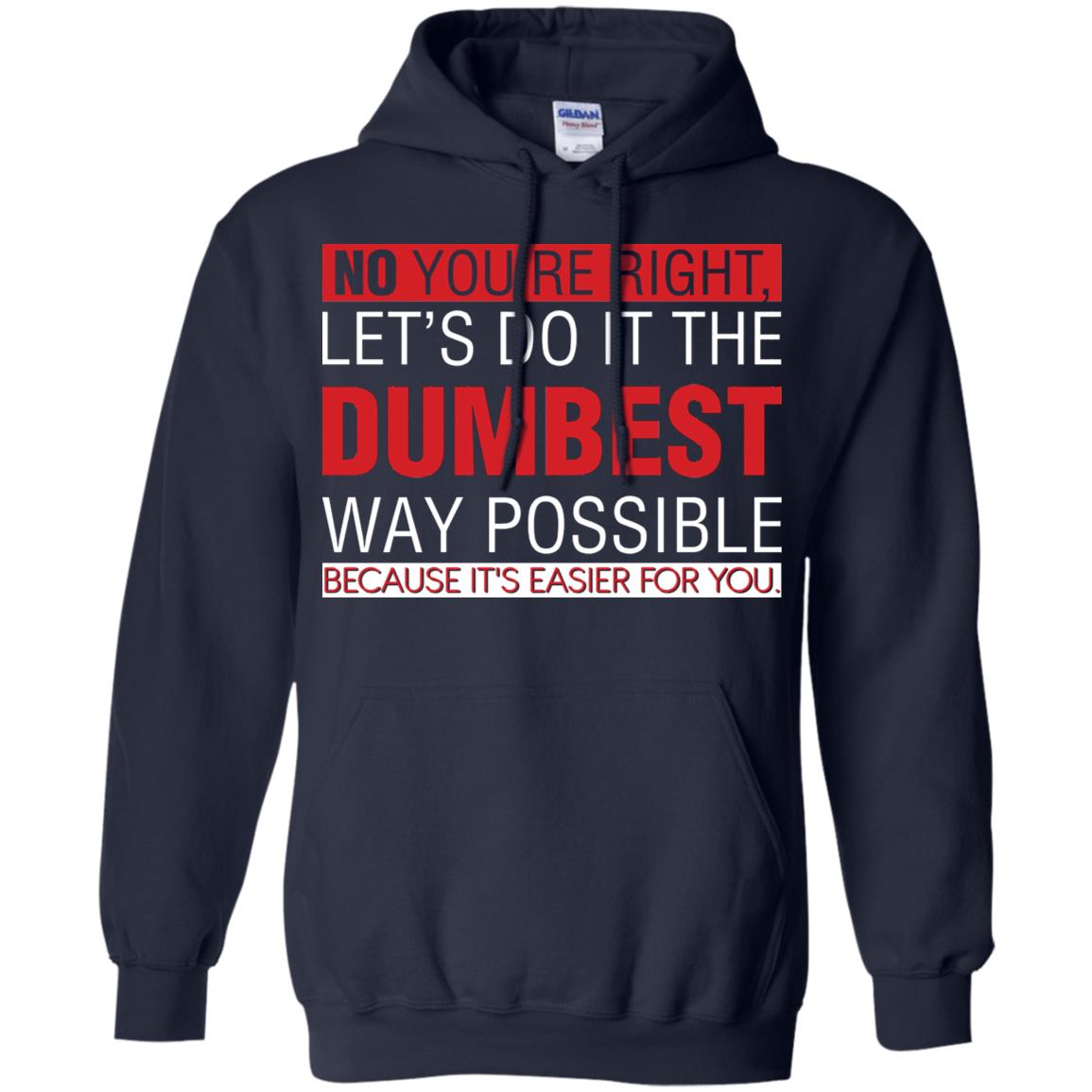 No You're Right Let Do It The Dumbest Way Possible Because It's Easier For You Shirt Navy
