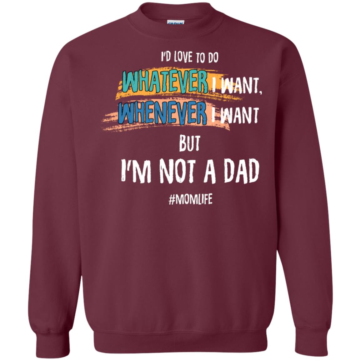 I'd Love To Do Whatever I Want Whenever I Want But I'm Not A Dad #momlife ShirtG180 Gildan Crewneck Pullover Sweatshirt 8 oz.