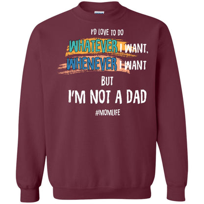 I'd Love To Do Whatever I Want Whenever I Want But I'm Not A Dad #momlife ShirtG180 Gildan Crewneck Pullover Sweatshirt 8 oz.