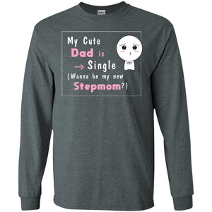 My Cute Dad Is Single Wanna Be My New Stepmom ShirtG240 Gildan LS Ultra Cotton T-Shirt