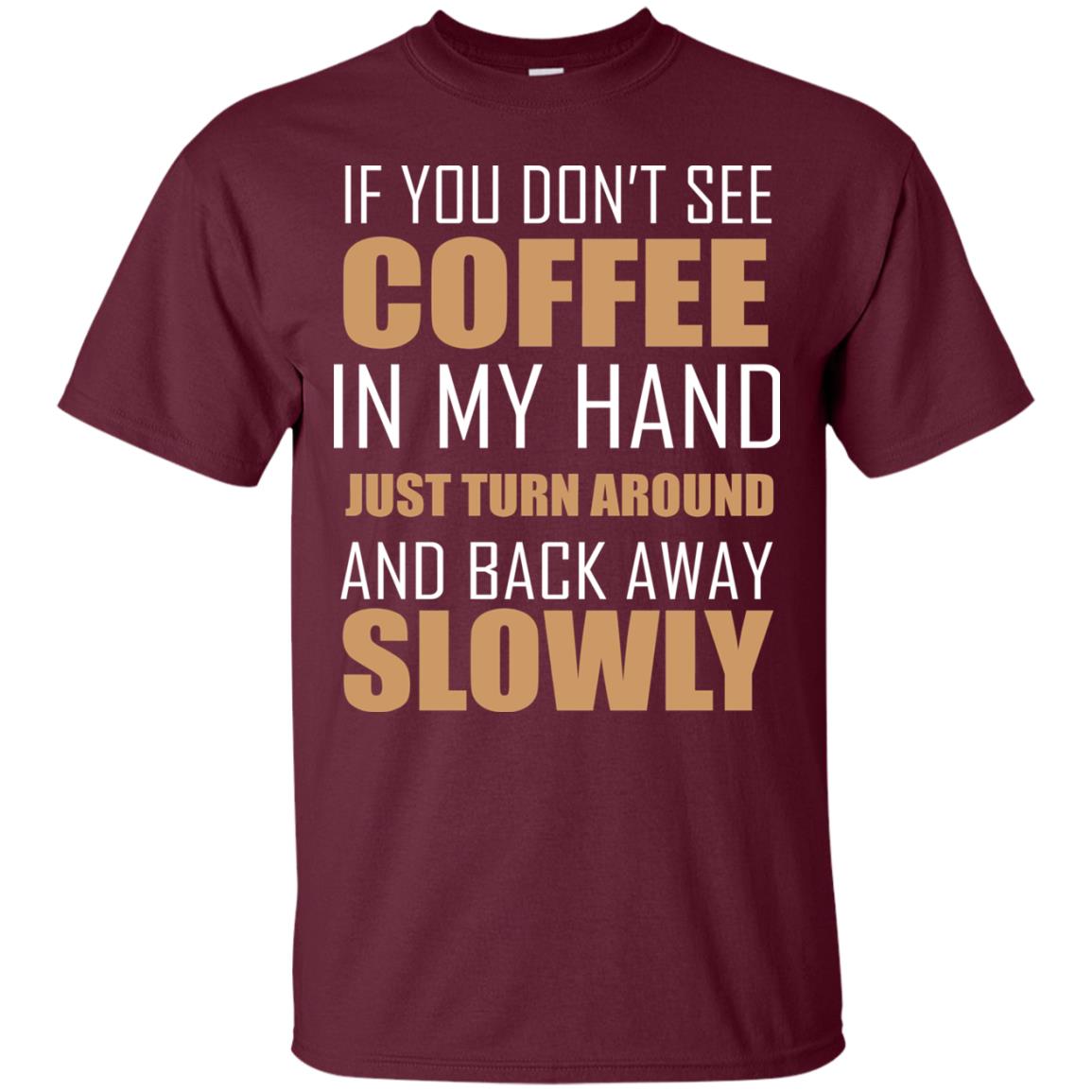 If You Dont See Coffee In My Hand Just Turn Aroud And Back Away Slowly Maroon