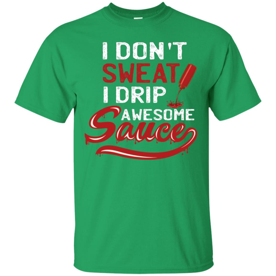I Don't Sweat I Drip Awesome Sauce Shirt Irish Green
