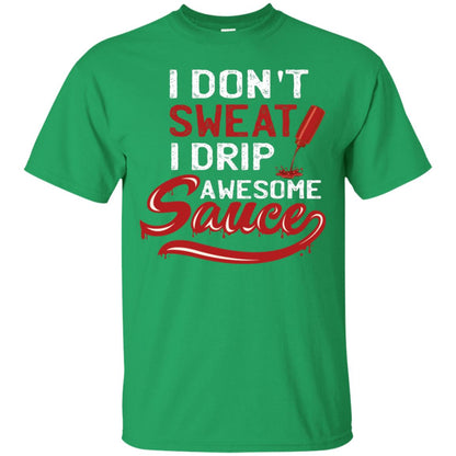 I Don't Sweat I Drip Awesome Sauce Shirt Irish Green