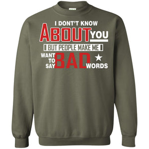 I Don_t Know About You But People Make Me Want To Say Bad Words ShirtG180 Gildan Crewneck Pullover Sweatshirt 8 oz.