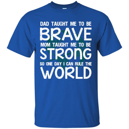 Dad Taught Me To Be Brave Mom Taught Me To Be Strong Parents Pride Shirt Royal