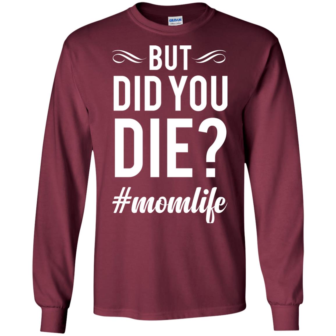 But Did You Die #momlife Mommy ShirtG240 Gildan LS Ultra Cotton T-Shirt