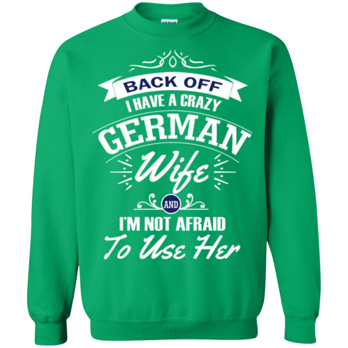 Back Of I Have A Crazy German Wife And Im Not Afraid To Use Her Irish Green