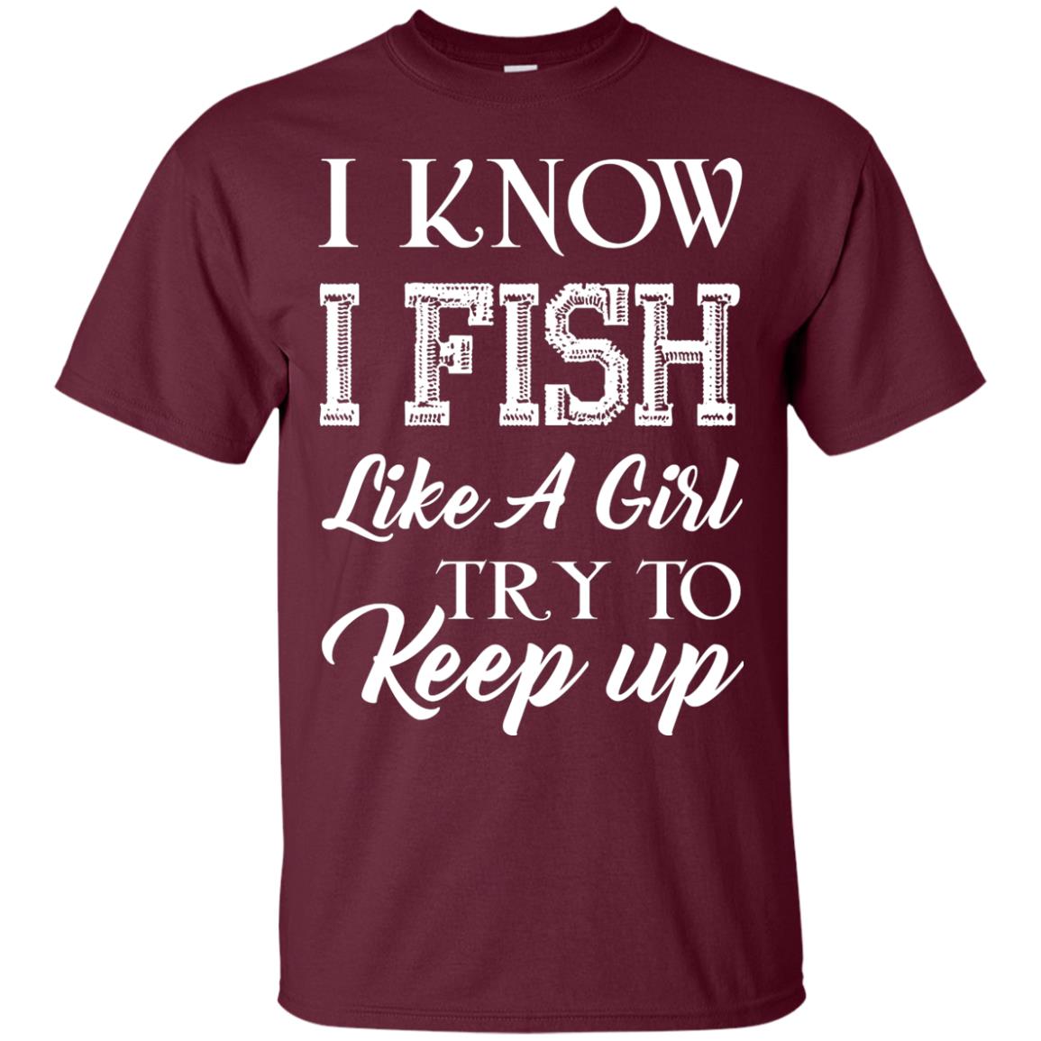 I Know I Fish Like A Girl Try To Keep Up Fishing T-shirt For Girls Maroon