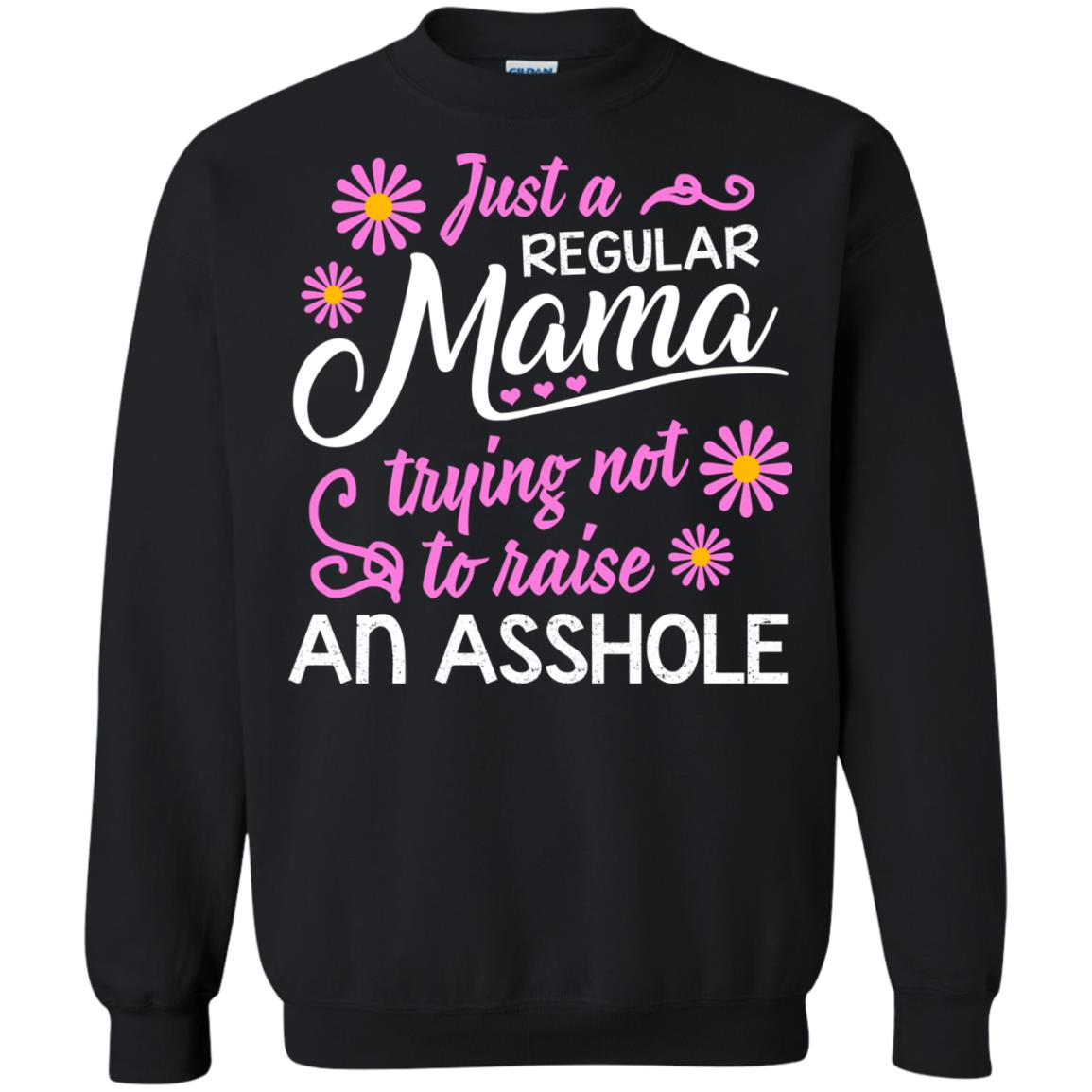 Just A Regular Mama Trying Not To Raise An Asshole Shirt For MomG180 Gildan Crewneck Pullover Sweatshirt 8 oz.