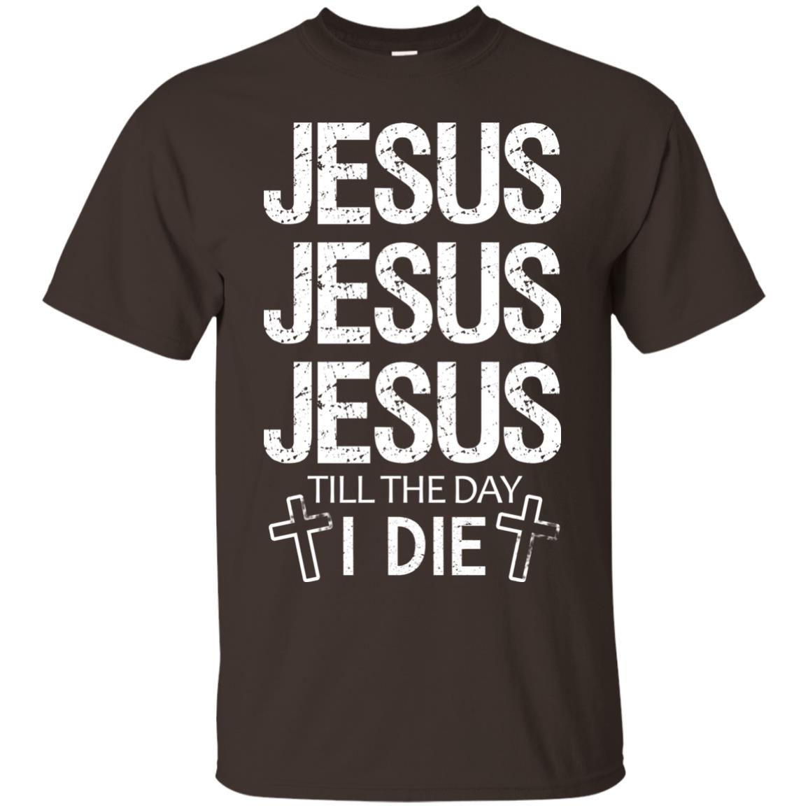 Jesus Jesus Jesus Till The Day I Die Christian Shirt Dark Chocolate