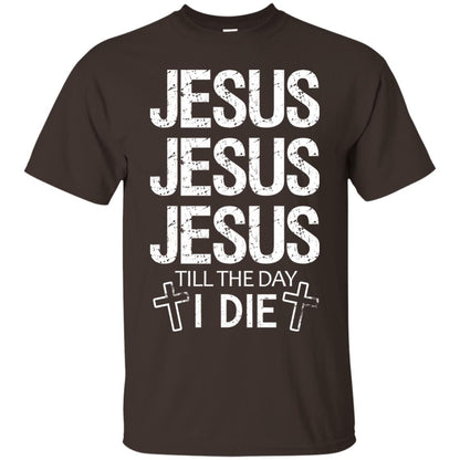 Jesus Jesus Jesus Till The Day I Die Christian Shirt Dark Chocolate