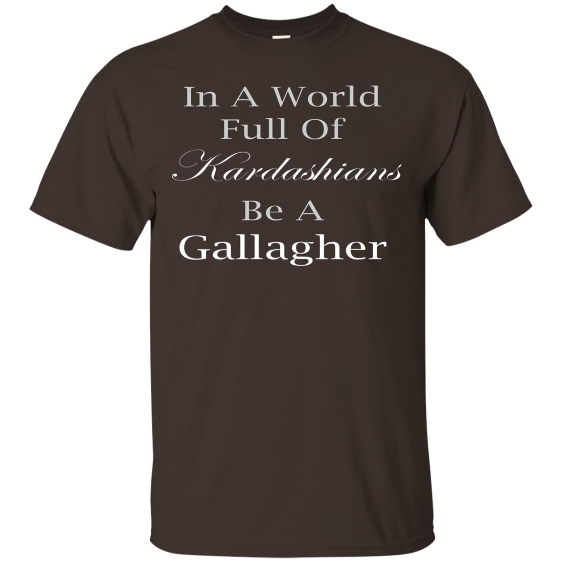 In A World Full Of Kadarshians Be A Gallagher T-shirt Dark Chocolate