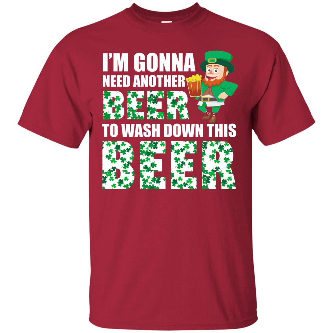 I_m Gonna Need Another Beer To Wash Down This Beer Patrick_s Day T-shirt Cardinal