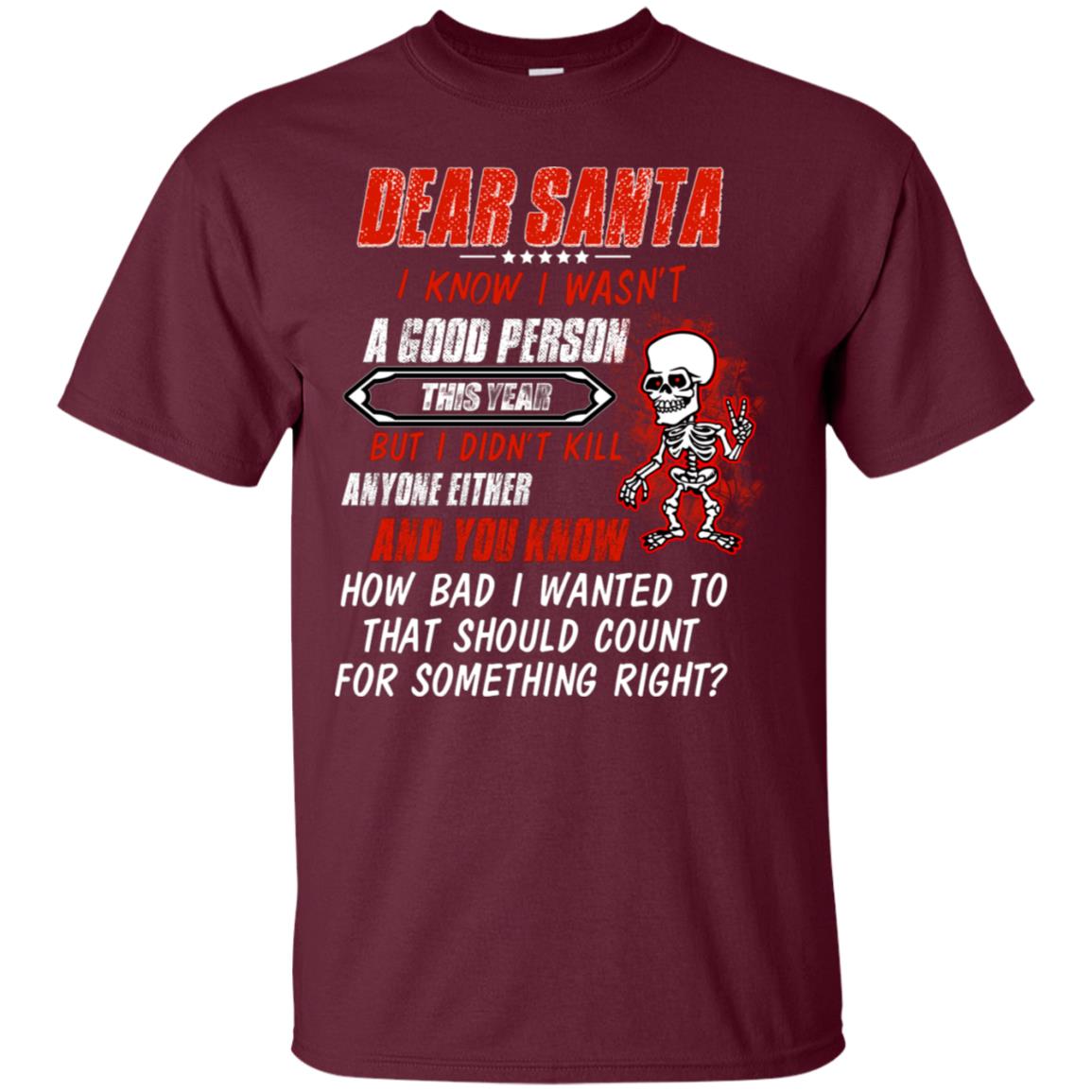 Dear Santa I Know I Wasn't A Good Person This Year But I Didn't Kill Anyone Either And You Know How Bad I Wanted To That Should Count For Something Right Maroon
